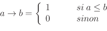\begin{displaymath}\displaystyle a \to b = \left\lbrace
\begin{array}{l l}
1 & \qquad si  a \le b \\
0 & \qquad sinon
\end{array}\right.\end{displaymath}