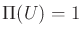 $\Pi(U) = 1$