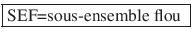 \fbox{SEF=sous-ensemble flou }